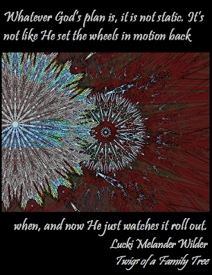 Whatever God's plan is, it is not static. It's not like He set the wheels in motion back when, and how He just watches it roll out. #GodsPlan #Evolving #TwigsOfAFamilyTree